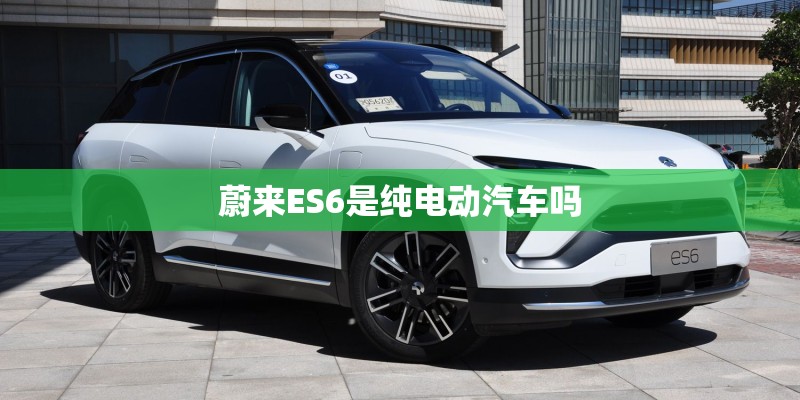 蔚来ES6是纯电动汽车吗