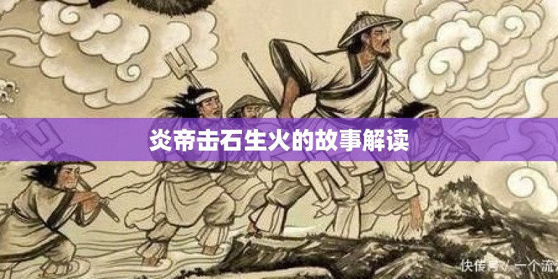 炎帝击石生火的故事解读 炎帝击石生火的故事解读