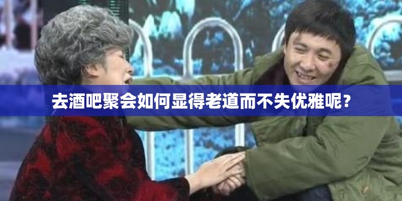 去酒吧聚会如何显得老道而不失优雅呢？