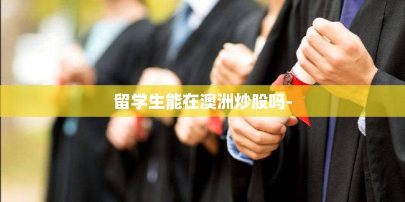 留学生能在澳洲炒股吗-