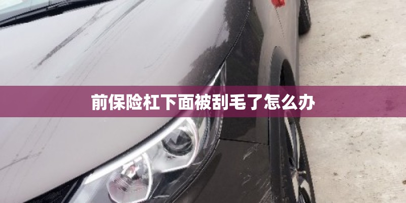前保险杠下面被刮毛了怎么办