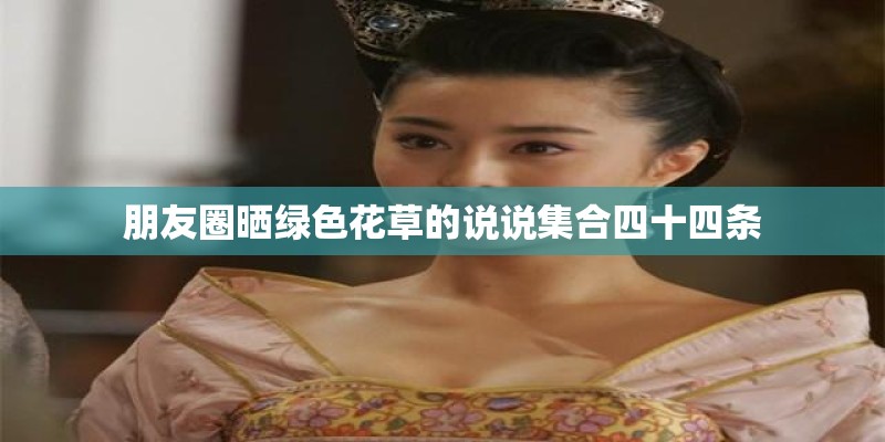 朋友圈晒绿色花草的说说集合四十四条 朋友圈晒绿色花草的说说集合四十四条