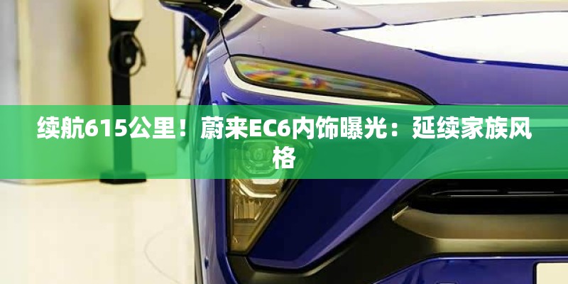 续航615公里!蔚来EC6内饰曝光:延续家族风格 续航615公里!蔚来EC6内饰曝光:延续家族风格