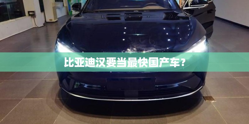 比亚迪汉要当最快国产车? 比亚迪汉要当最快国产车?
