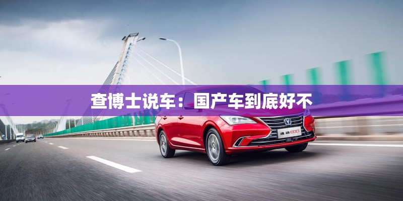 查博士说车：国产车到底好不