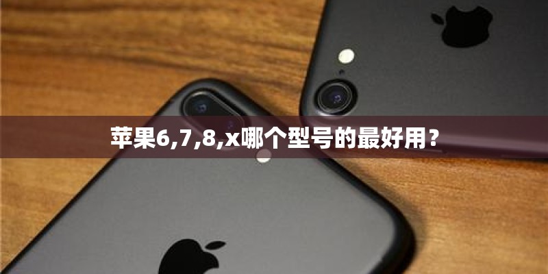 苹果6,7,8,x哪个型号的最好用？