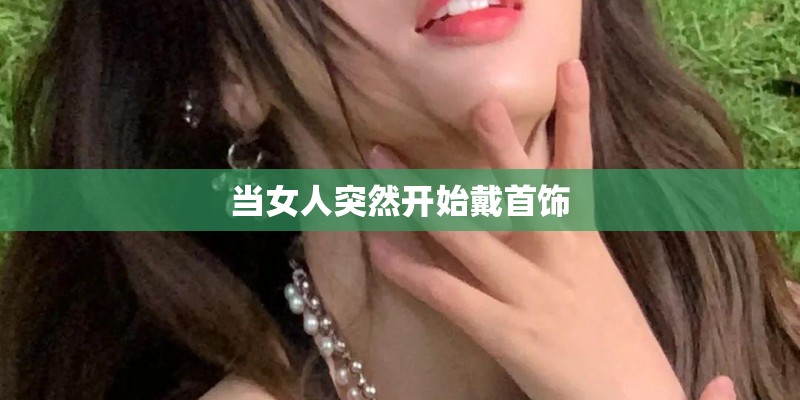 当女人突然开始戴首饰 当女人突然开始戴首饰