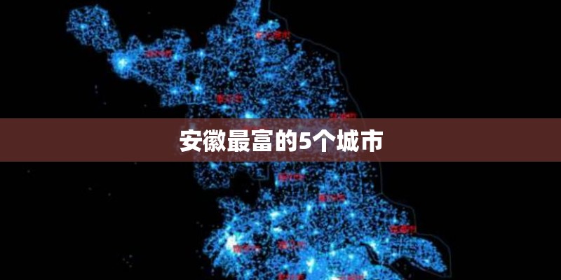 安徽最富的5个城市 安徽最富的5个城市