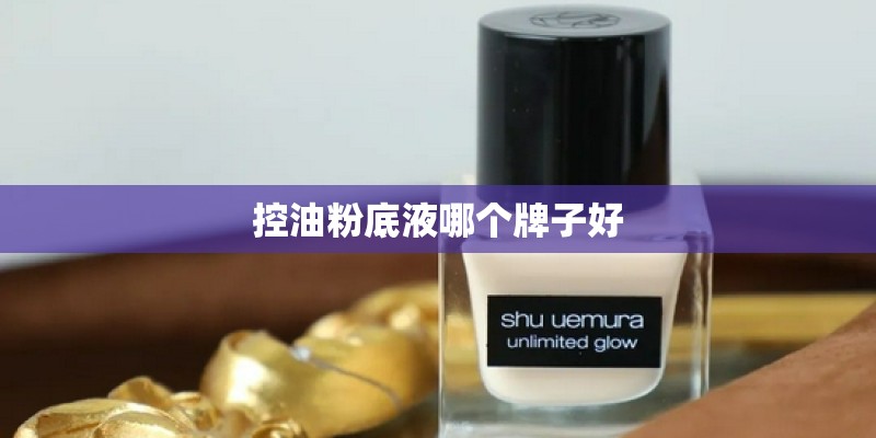 控油粉底液哪个牌子好 控油粉底液哪个牌子好