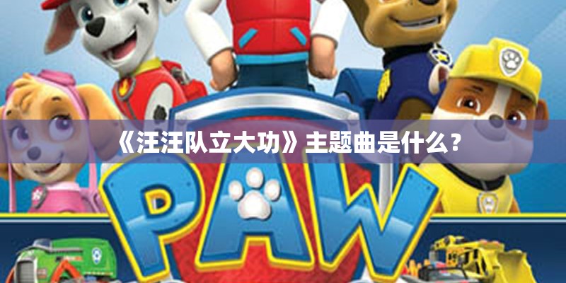 《汪汪队立大功》主题曲是什么？