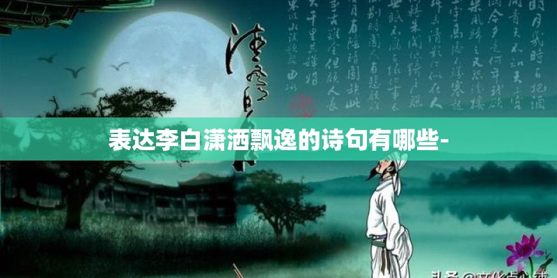 表达李白潇洒飘逸的诗句有哪些- 表达李白潇洒飘逸的诗句有哪些-
