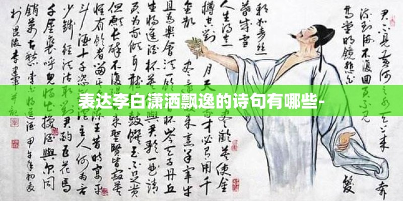 表达李白潇洒飘逸的诗句有哪些- 表达李白潇洒飘逸的诗句有哪些-