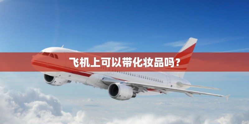 飞机上可以带化妆品吗？