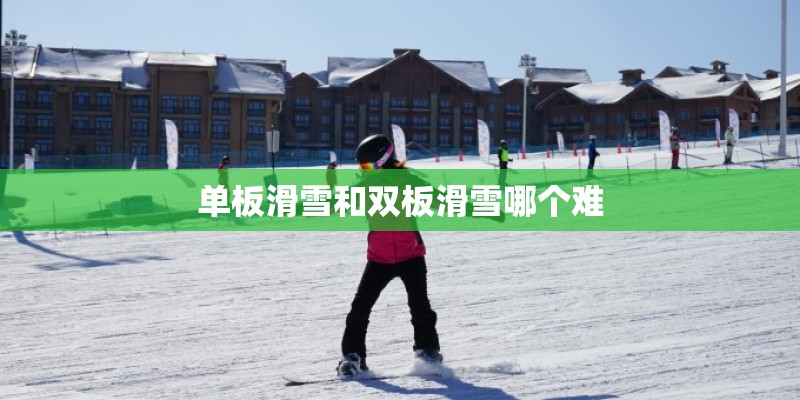 单板滑雪和双板滑雪哪个难