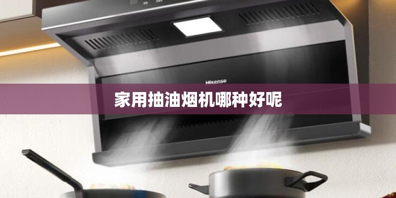 家用抽油烟机哪种好呢 家用抽油烟机哪种好呢