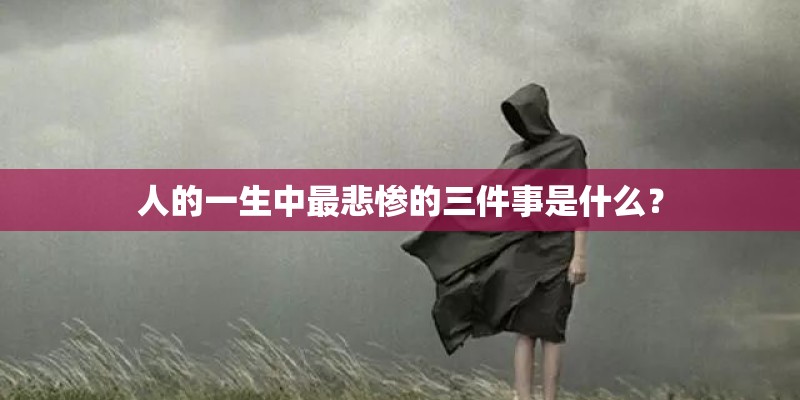 人的一生中最悲惨的三件事是什么？