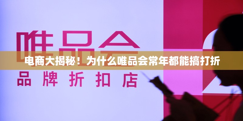 电商大揭秘！为什么唯品会常年都能搞打折