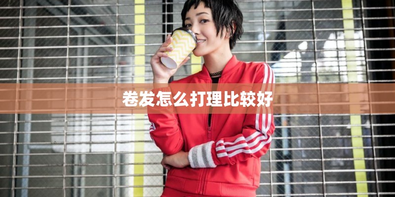 卷发怎么打理比较好