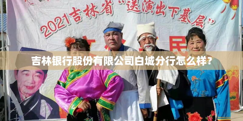 吉林银行股份有限公司白城分行怎么样？