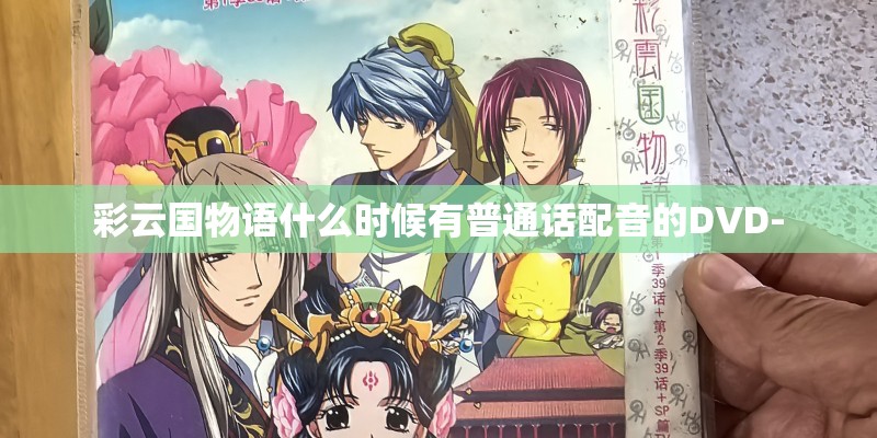 彩云国物语什么时候有普通话配音的DVD-