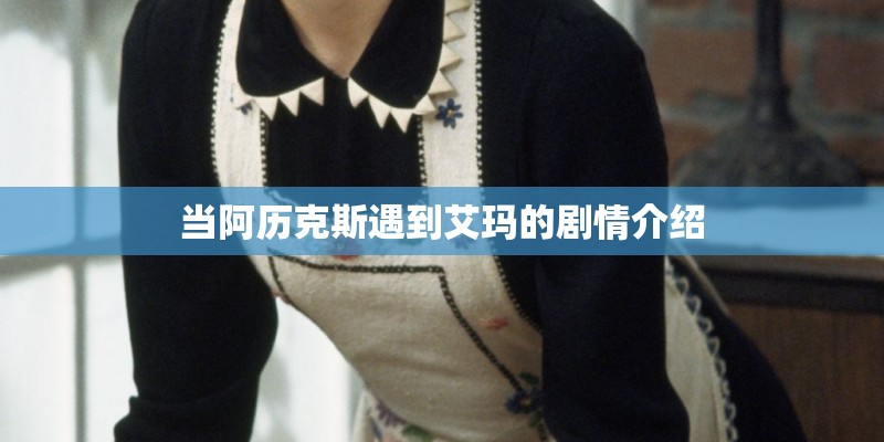 当阿历克斯遇到艾玛的剧情介绍