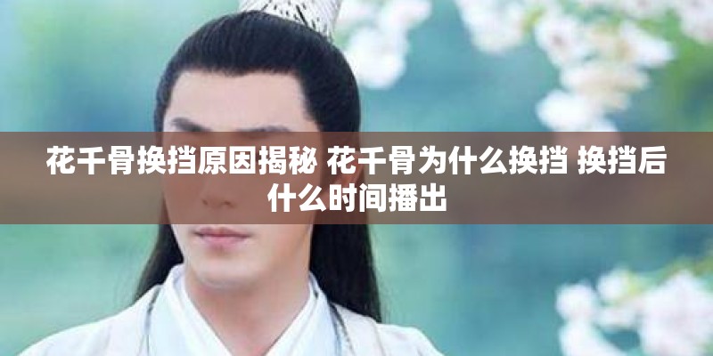 花千骨换挡原因揭秘 花千骨为什么换挡 换挡后什么时间播出 花千骨换挡原因揭秘 花千骨为什么换挡 换挡后什么时间播出
