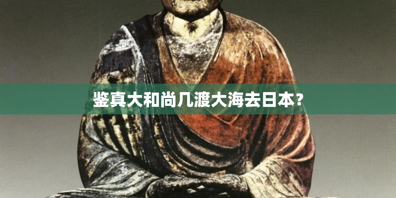鉴真大和尚几渡大海去日本？