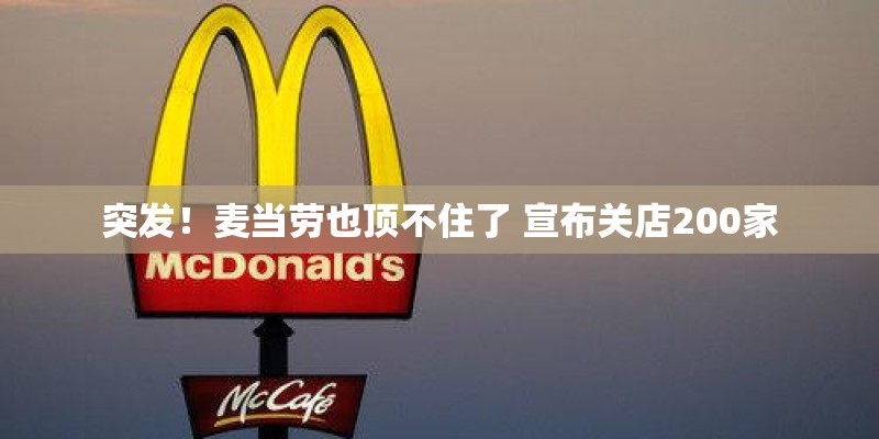 突发!麦当劳也顶不住了 宣布关店200家 突发!麦当劳也顶不住了 宣布关店200家