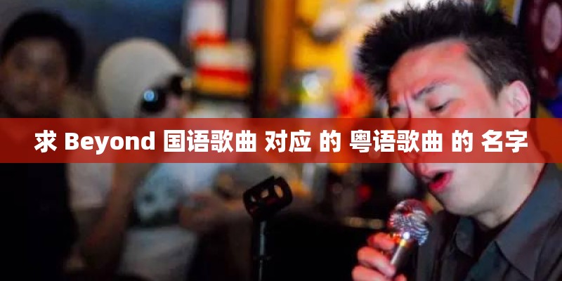 求 Beyond 国语歌曲 对应 的 粤语歌曲 的 名字