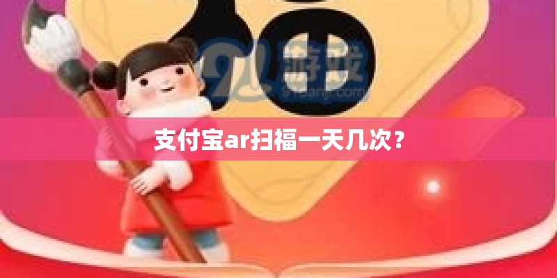 支付宝ar扫福一天几次？