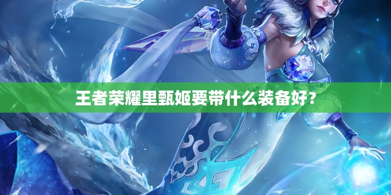 王者荣耀里甄姬要带什么装备好？