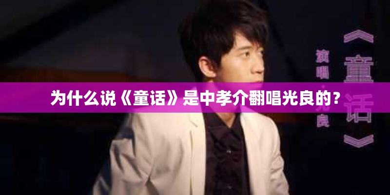 为什么说《童话》是中孝介翻唱光良的？