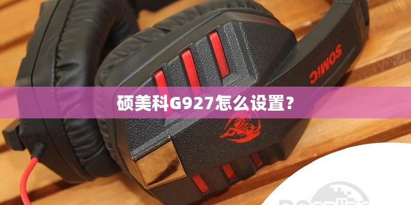 硕美科G927怎么设置？