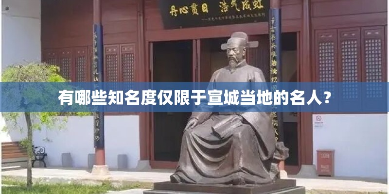 有哪些知名度仅限于宣城当地的名人？