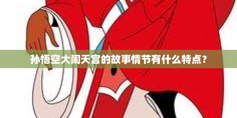 孙悟空大闹天宫的故事情节有什么特点？