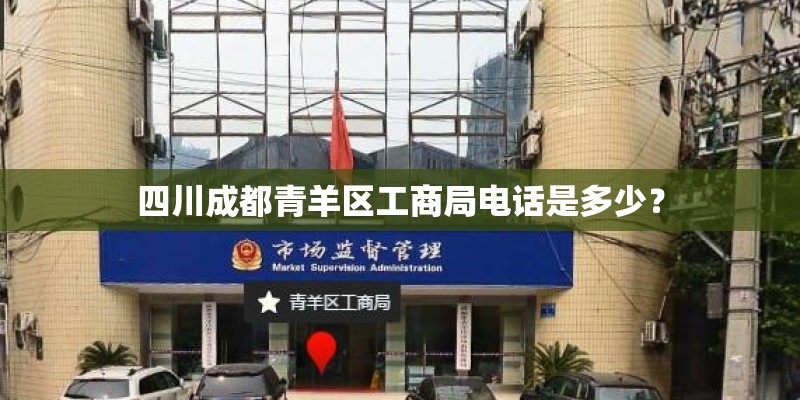 四川成都青羊区工商局电话是多少? 四川成都青羊区工商局电话是多少?