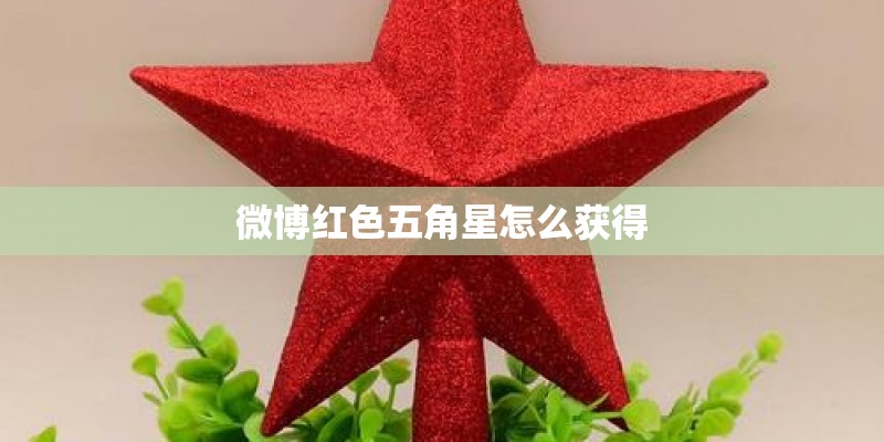 微博红色五角星怎么获得 微博红色五角星怎么获得