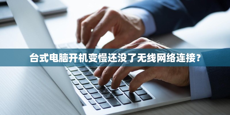 台式电脑开机变慢还没了无线网络连接？