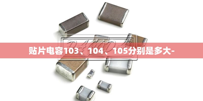 贴片电容103、104、105分别是多大- 贴片电容103、104、105分别是多大-