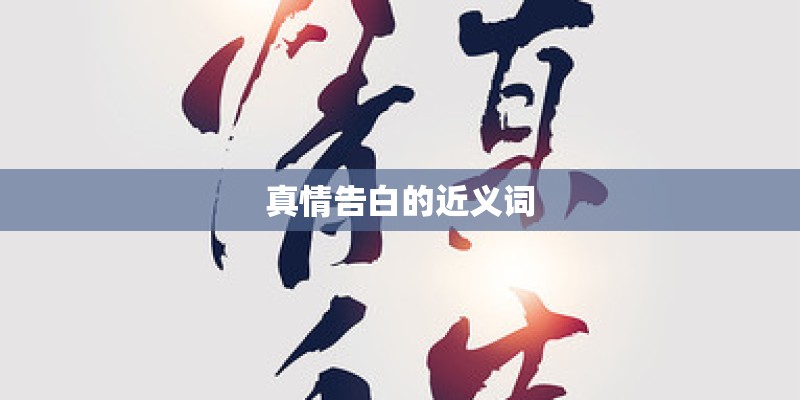 真情告白的近义词 真情告白的近义词