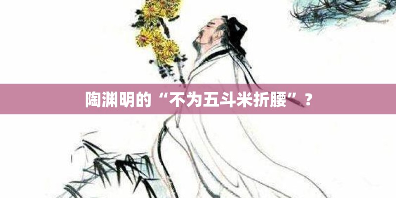 陶渊明的“不为五斗米折腰”? 陶渊明的“不为五斗米折腰”?