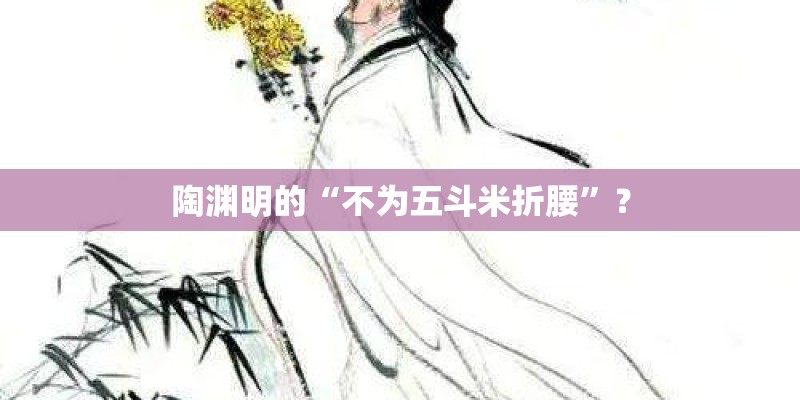 陶渊明的“不为五斗米折腰”? 陶渊明的“不为五斗米折腰”?