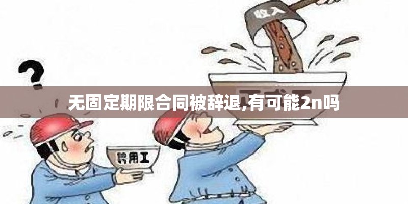 无固定期限合同被辞退,有可能2n吗