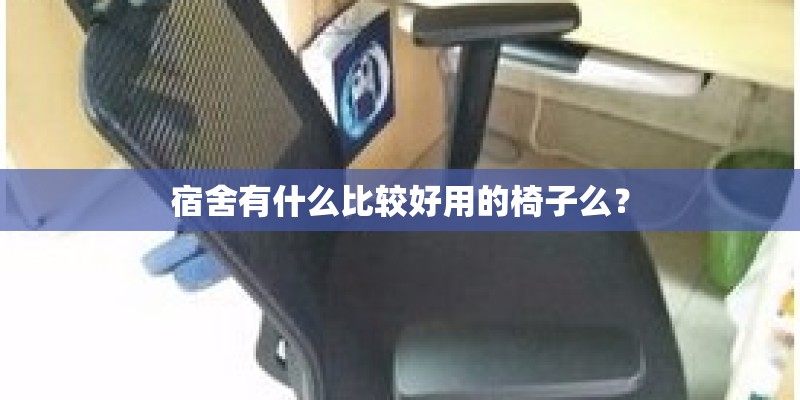 宿舍有什么比较好用的椅子么? 宿舍有什么比较好用的椅子么?