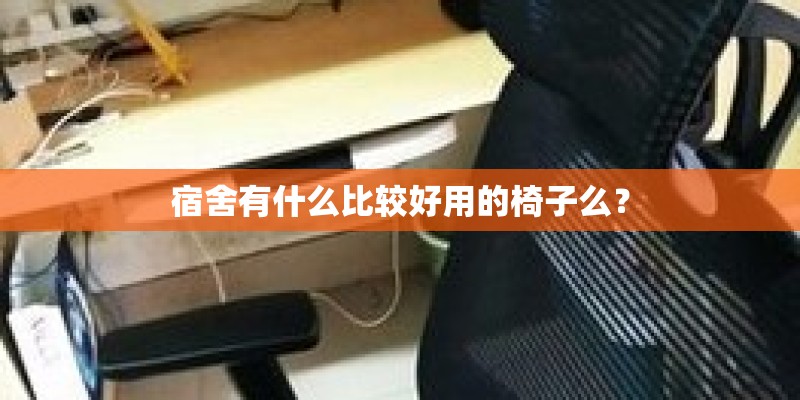 宿舍有什么比较好用的椅子么? 宿舍有什么比较好用的椅子么?