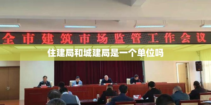 住建局和城建局是一个单位吗 住建局和城建局是一个单位吗