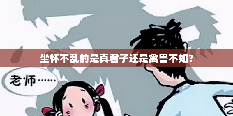 坐怀不乱的是真君子还是禽兽不如? 坐怀不乱的是真君子还是禽兽不如?