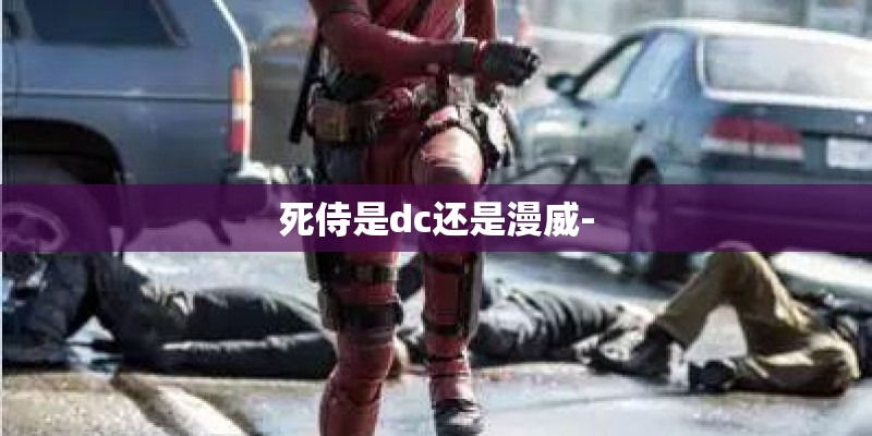 死侍是dc还是漫威-