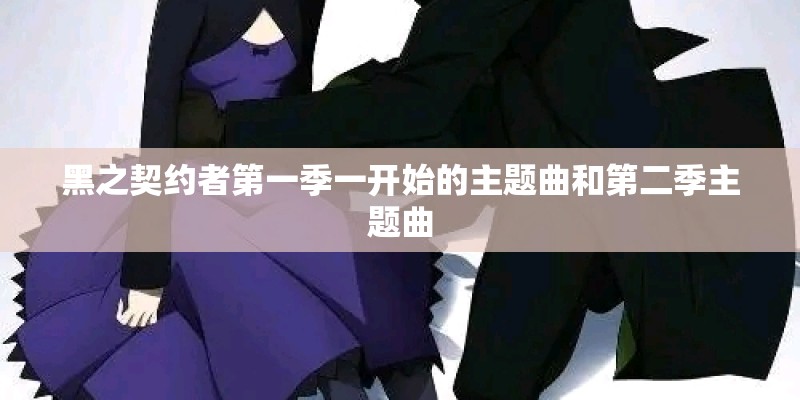 黑之契约者第一季一开始的主题曲和第二季主题曲 黑之契约者第一季一开始的主题曲和第二季主题曲