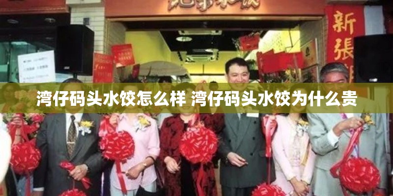 湾仔码头水饺怎么样 湾仔码头水饺为什么贵